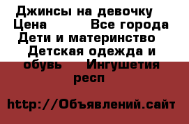 Джинсы на девочку. › Цена ­ 200 - Все города Дети и материнство » Детская одежда и обувь   . Ингушетия респ.